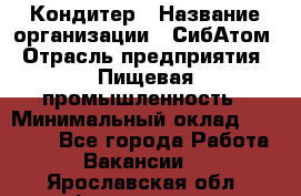 Кондитер › Название организации ­ СибАтом › Отрасль предприятия ­ Пищевая промышленность › Минимальный оклад ­ 25 000 - Все города Работа » Вакансии   . Ярославская обл.,Фоминское с.